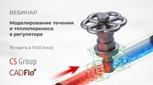 Вебинар "CADFlo: моделирование течения и теплопереноса в регуляторе"