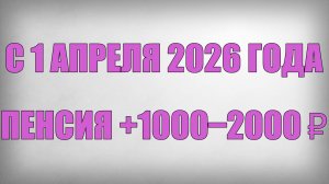 С 1 Апреля 2026 года Пенсия +1000–2000 ₽