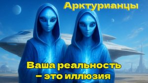 Ваша реальность — это иллюзия ~ Арктурианцы ~