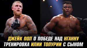 Джейк Пол о победе над Фрэнсисом Нганну / Тренировка Илии Топурии с сыном