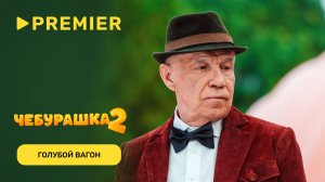 Чебурашка 2 | Песня «Голубой вагон» | PREMIER