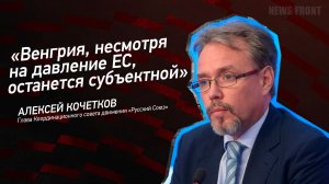 "Венгрия, не смотря на давление ЕС, останется субъектной"- Алексей Кочетков