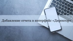 Добавление отчета в интерфейс «Директор»