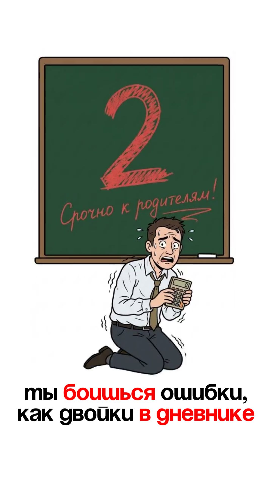 Ты боишься ошибки, как двойки в дневнике.