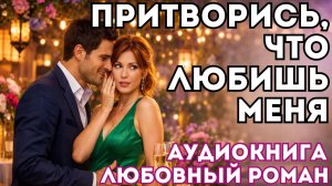 АУДИОКНИГА ЛЮБОВНЫЙ РОМАН: ПРИТВОРИСЬ, ЧТО ЛЮБИШЬ МЕНЯ СЛУШАТЬ
