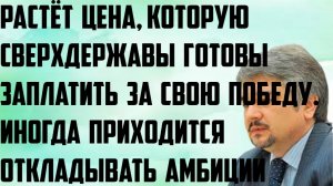 Ищенко: Растёт цена, которую сверхдержавы готовы заплатить за победу. Приходится откладывать амбиции