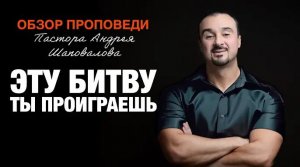 «Эту битву ты проиграешь» [Обзор проповеди] Пастора Андрея Шаповалова