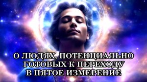 О ЛЮДЯХ, ПОТЕНЦИАЛЬНО ГОТОВЫХ К ПЕРЕХОДУ В ПЯТОЕ ИЗМЕРЕНИЕ