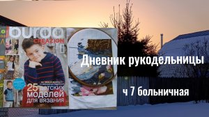 08.2026 Дневник рукодельницы ч7 больничная. Нерукодельный март.