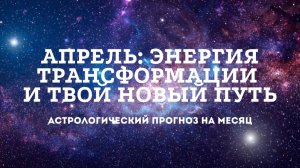 АПРЕЛЬ: ЭНЕРГИЯ ТРАНСФОРМАЦИИ И ТВОЙ НОВЫЙ ПУТЬ