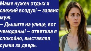 Истории со Смыслом/Маме нужен отдых и свежий воздух! — заявил муж. — Дышите на улице, вот чемоданы!.