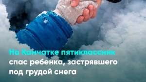 На Камчатке пятиклассник спас ребенка, застрявшего под грудой снега