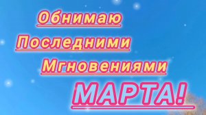 Обнимаю последними мгновениями марта