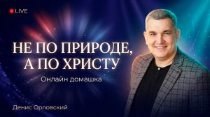 «НЕ ПО ПРИРОДЕ, А ПО ХРИСТУ» Онлайн домашка №82 с Денисом Орловским -  от 19.03.2026