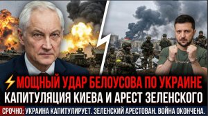 ⚡️МОЩНЫЙ УДАР БЕЛОУСОВА ПО УКРАИНЕ КАПИТУЛЯЦИЯ КИЕВА И АРЕСТ ЗЕЛЕНСКОГО