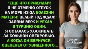 Я Не Отменю Отпуск На Море Из-за Болезни Матери! - Заявил Муж, А Когда Вернулся...