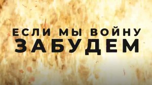 ДОККИНО. ЕСЛИ МЫ ВОЙНУ ЗАБУДЕМ. ЧАСТЬ 4