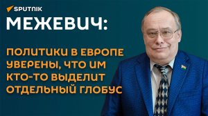 Межевич: политики в Европе уверены, что им кто-то выделит отдельный глобус