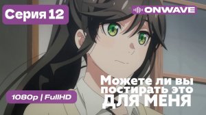 Можете ли вы постирать это ради меня? - 12 серия ФИНАЛ [Дубляж]