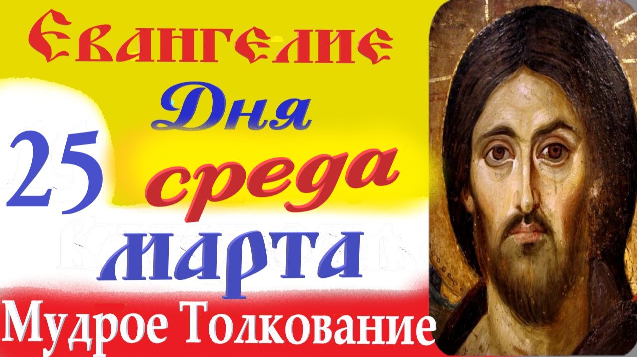 25 Марта Среда Евангелие Дня 2026 Толкование краткое 10 мин Великий Пост Евангелие 25.03.2026