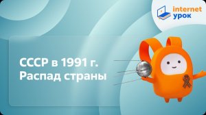История 11 класс. СССР в 1991 г. Распад страны
