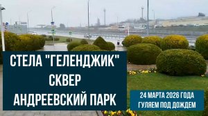 Стела Геленджик, сквер и Андреевский парк, 24 марта 2026 года, гуляем под дождем