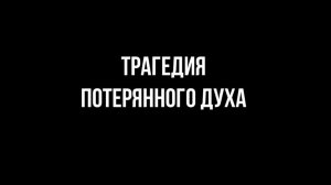 ТРАГЕДИЯ ПОТЕРЯННОГО ДУХА