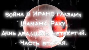 Война в Иране глазами Шамана Раху. День 24-й. Часть вторая.