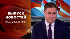 Выпуск новостей в 12:00 от 24.03.2026