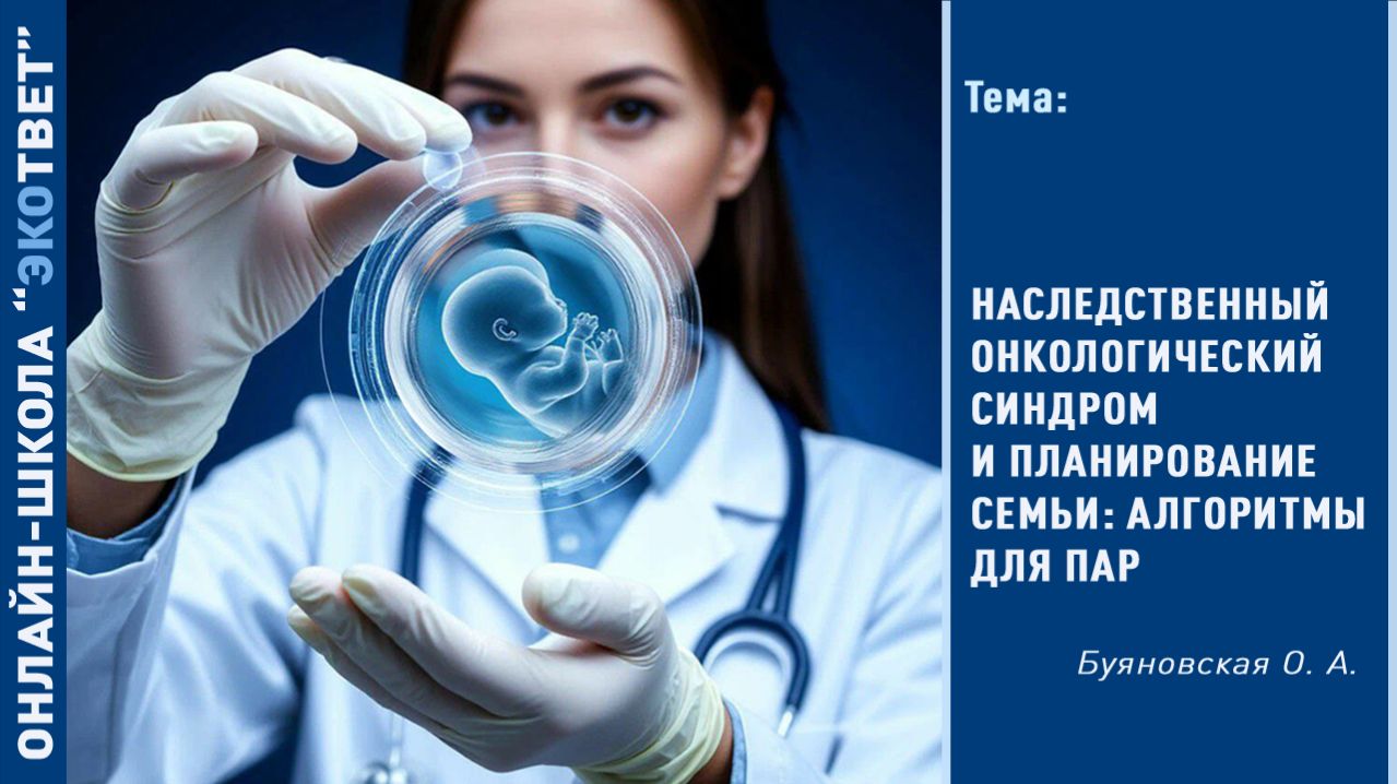 Онлайн-школа «ЭКОтвет»: Наследственный онкологический синдром и планирование семьи: алгоритмы