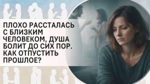 Плохо рассталась с близким человеком, Душа болит до сих пор. Как отпустить прошлое