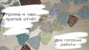 пряжа к чаю / третий отчёт / две готовые работы / готовка/ покупки