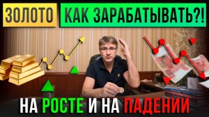ЗОЛОТО. Как зарабатывать на РОСТЕ и на ПАДЕНИИ?