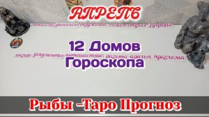 РЫБЫ ♓12 ДОМОВ ГОРОСКОПА/АПРЕЛЬ/ТАРО ПРОГНОЗ