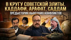 В кругу советской элиты. Каддафи, Арафат, Саддам: откуда выросли войны | Фёдор Лисицын