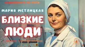 Аудиокниги из Риги. "Близкие люди". Мария Метлицкая. Исполняет Константин Коновалов