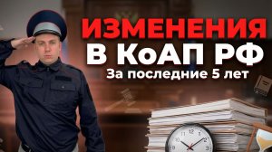 Изменения в КоАП РФ за последние 5 лет