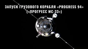Запуск грузового корабля «Progress 94»  («Прогресс МС-33»)