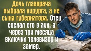 Дочь главврача выбрала хирурга, а не сына губернатора. Отец сослал его в аул. Включил ТВ и замер