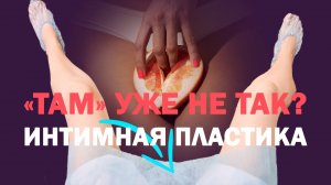 Когда действительно нужна интимная пластика