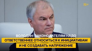Володин: законодателям надо ответственнее относиться к инициативам и не создавать напряжение