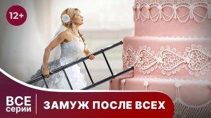 Замуж после всех. Все серии с 1 по 4. Смотреть лучшие мелодрамы онлайн