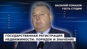 ГОСТЬ СТУДИИ: Василий Романов, о порядке и значении госрегситрации недвижимости