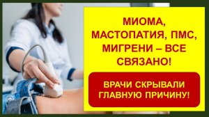 Миома, мастопатия, ПМС, мигрени - ВСЁ СВЯЗАНО! Врачи скрывали главную причину.