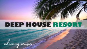 DEEP HOUSE RESORT 2026 / МУЗЫКА ВАШЕГО ЛЕТА, ПОГРУЖЕНИЕ 365 ДНЕЙ В ГОДУ! #дипхаус #релакс #лето