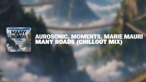 Aurosonic, Moments, Marie Mauri - Many Roads (Chill Out mix)