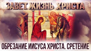 Обрезание Иисуса Христа. Сретение / Завет. Жизнь Христа