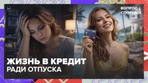 Кредит на отпуск: норма или шаг в финансовому краху? | Вопрос спорный — Москва 24