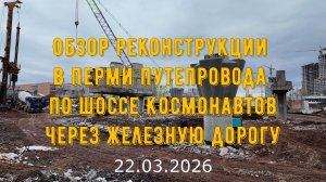 Обзор реконструкции в Перми путепровода по шоссе Космонавтов через железную дорогу на 22.03.2026