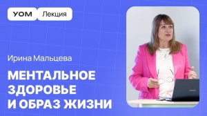 Лекция УОМ | Ирина Мальцева | Ментальное здоровье и образ жизни